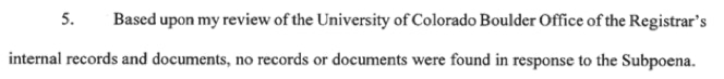 Based upon my review of the University of Colorado Office of the Registrar's internal records and documents, no records or documents were found in response to the Subpoena.